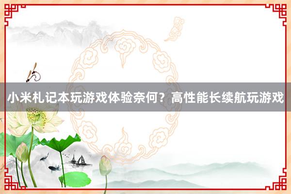 小米札记本玩游戏体验奈何?高性能长续航玩游戏