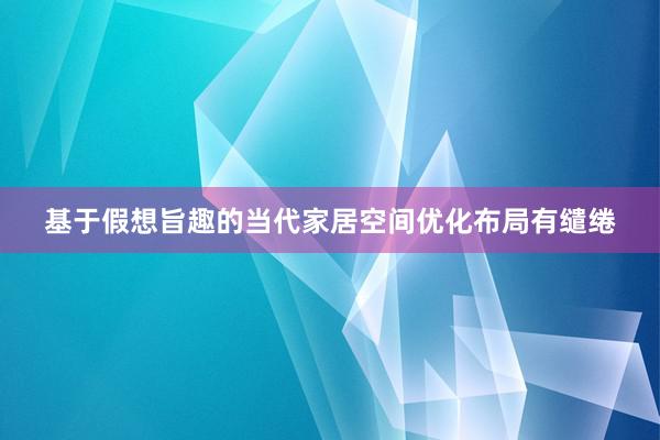 基于假想旨趣的当代家居空间优化布局有缱绻