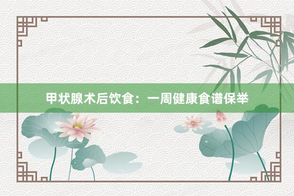 甲状腺术后饮食:一周健康食谱保举
